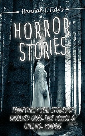 Horror Stories: Terrifyingly Real Stories of Unsolved Cases – True Horror and Chilling Murders (Horror Anthology Series Book 2) by Hannah Tidy