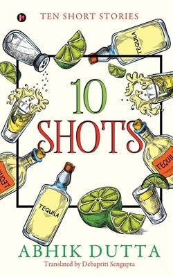 10 Shots: Ten Short Stories by Abhik Dutta