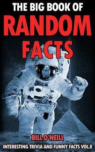 The Big Book of Random Facts Volume 8: 1000 Interesting Facts And Trivia by Bill O'Neill, Seann Brown