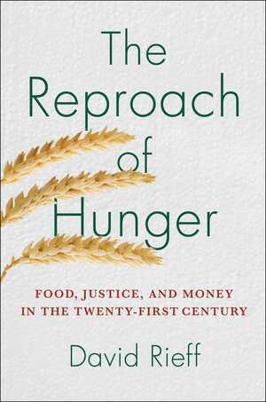 The Reproach of Hunger: Food, Justice, and Money in the Twenty-First Century by David Rieff