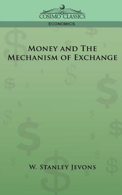 Money and the Mechanism of Exchange by William Stanley Jevons, W. Stanley Jevons