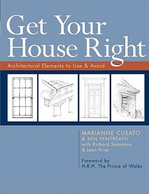 Get Your House Right: Architectural Elements to Use & Avoid by Marianne Cusato, Richard Sammons, Ben Pentreath, Léon Krier