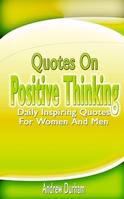 Quotes On Positive Thinking: Daily Inspiring Quotes For Women And Men by Andrew Durham