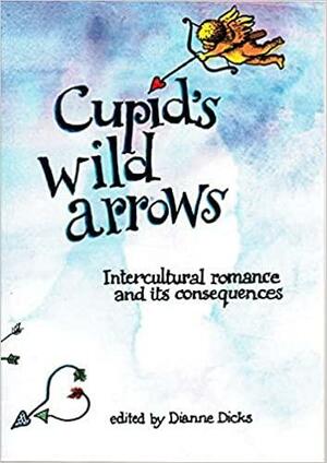 Cupid's Wild Arrows, Intercultural Romance and its Consequences by Dianne Dicks