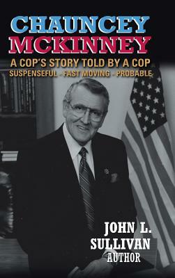 Chauncey Mckinney: A Cop's Story, Told by a Cop by John L. Sullivan