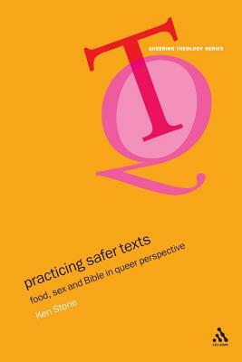 Practicing Safer Texts: Food, Sex and Bible in Queer Perspective by Kenneth Stone, Ken Stone