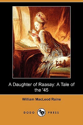 A Daughter of Raasay: A Tale of the '45 (Dodo Press) by William MacLeod Raine