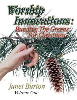 Worship Innovations Volume 1: Hanging the Greens for Christmas by Janet Burton