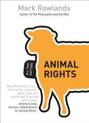 Animal Rights: All That Matters by Mark Rowlands