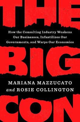 The Big Con: How the Consulting Industry Weakens our Businesses, Infantilizes our Governments and Warps our Economies by Rosie Collington, Mariana Mazzucato