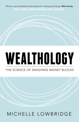 Wealthology: The Science of Smashing Money Blocks by Michelle Lowbridge