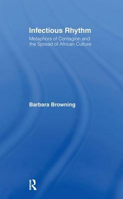 Infectious Rhythm: Metaphors of Contagion and the Spread of African Culture by Barbara Browning