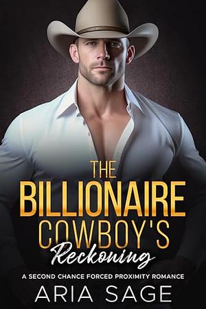 The Billionaire Cowboy's Reckoning: A Second Chance Forced Proximity Romance by Aria Sage