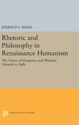 Rhetoric and Philosophy in Renaissance Humanism by Jerrold E. Seigel