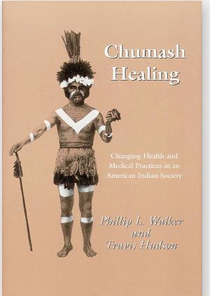 Chumash Healing: Changing Health and Medical Practices in an American Indian Society by Phillip L. Walker, Travis Hudson