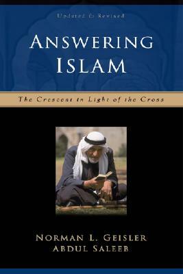 Answering Islam: The Crescent in Light of the Cross by Norman L. Geisler, Abdul Saleeb