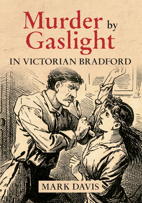 Murder by Gaslight in Victorian Bradford by Mark Davis