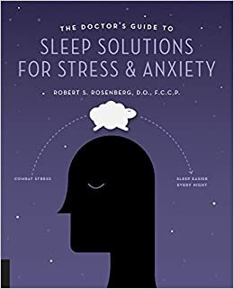 The Doctor's Guide to Sleep Solutions for Stress and Anxiety: Combat Stress and Sleep Better Every Night by Robert S. Rosenberg