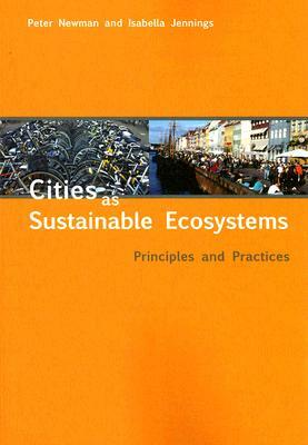 Cities as Sustainable Ecosystems: Principles and Practices by Peter Newman, Isabella Jennings