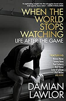 When the World Stops Watching: Life After the Game by Damian Lawlor