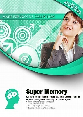 Super Memory: Speed Read, Recall Names, and Learn Faster by Ron White, Brian Tracy, Larry Iverson, Jane Smith, Laura Stack, Gary Small