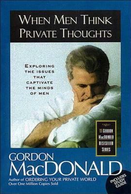 When Men Think Private Thoughts: Exploring the Issues That Captivate the Minds of Men by Gordon MacDonald