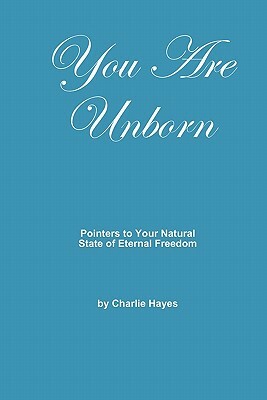 You Are Unborn: Pointers to Your Natural State of Eternal Freedom by Charlie Hayes