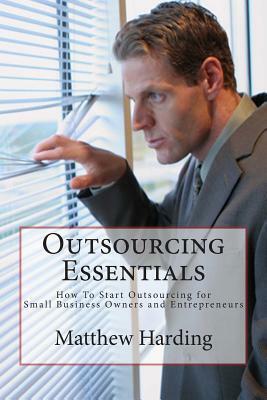 Outsourcing Essentials: How to Start Outsourcing for Small Business Owners and Entrepreneurs by Matthew Harding