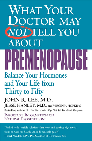 What Your Doctor May Not Tell You About Premenopause: Balance Your Hormones and Your Life from Thirty to Fifty by John R. Lee
