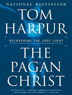 The Pagan Christ : Recovering the Lost Light by Tom Harpur, Tom Harpur