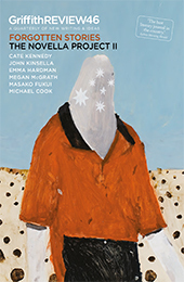 Griffith REVIEW 46: Forgotten Stories The Novella Project II by Cate Kennedy, Julianne Schultz, Megan McGrath, Emma Hardman, John Kinsella, Masako Fukui