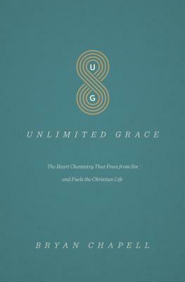 Unlimited Grace: The Heart Chemistry That Frees from Sin and Fuels the Christian Life by Bryan Chapell