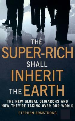 The Super Rich Shall Inherit the Earth by Stephen Armstrong