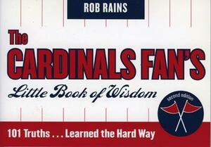 The Cardinals Fan's Little Book of Wisdom, Second Edition: 101 Truths...Learned the Hard Way by Rob Rains