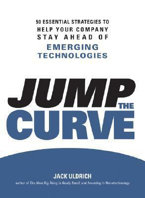 Jump the Curve: 50 Essential Strategies to Help Your Company Stay Ahead of Emerging Technologies by Jack Uldrich