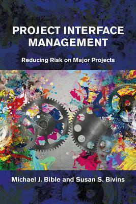 Project Interface Management: Reducing Risk on Major Projects by Michael Bible, Susan Bivins