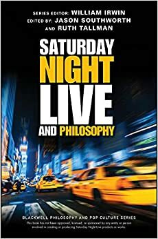 Saturday Night Live and Philosophy: Deep Thoughts Through the Decades by Jason Southworth, Ruth Tallman