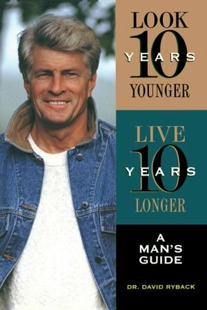 Look 10 Years Younger, Live 10 Years Longer: A Man's Guide by David Ryback