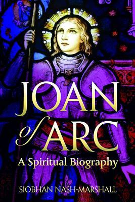 Joan of Arc: A Spiritual Biography by Siobhan Nash-Marshall