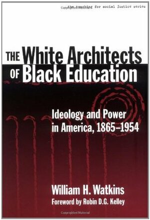 The White Architects of Black Education: Ideology and Power in America, 1865-1954 by William H. Watkins