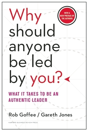 Why Should Anyone Be Led by You?: What It Takes to Be an Authentic Leader, with a New Preface by the Authors by Gareth R. Jones, Rob Goffee