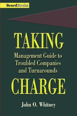 Taking Charge: Management Guide to Troubled Companies and Turnarounds by John O. Whitney