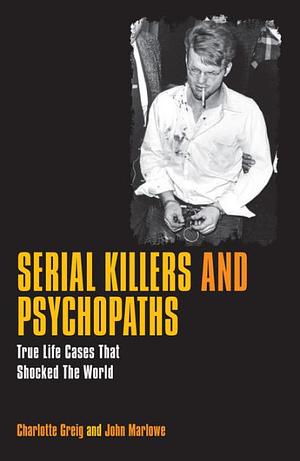 Serial Killers and Psychopaths by John Marlowe, Charlotte Greig