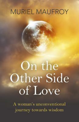 On the Other Side of Love: A Woman's Unconventional Journey Towards Wisdom by Muriel Maufroy