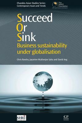 Succeed or Sink: Business Sustainability Under Globalisation by David Ang, Jayantee Saha, Chris Rowley