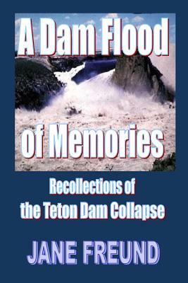 A Dam Flood of Memories - Recollections of the Teton Dam Collapse by Jane Freund