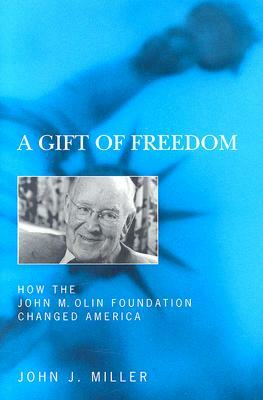 A Gift of Freedom: How the John M. Olin Foundation Changed America by John Jos Miller