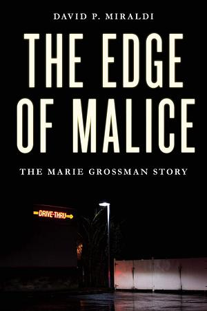 The Edge of Malice: The Marie Grossman Story by David Miraldi, David Miraldi