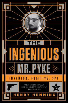 The Ingenious Mr. Pyke: Inventor, Fugitive, Spy by Henry Hemming