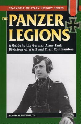 Panzer Legions: A Guide to the German Army Tank Divisions of World War II and Their Commanders by Samuel W. Mitcham